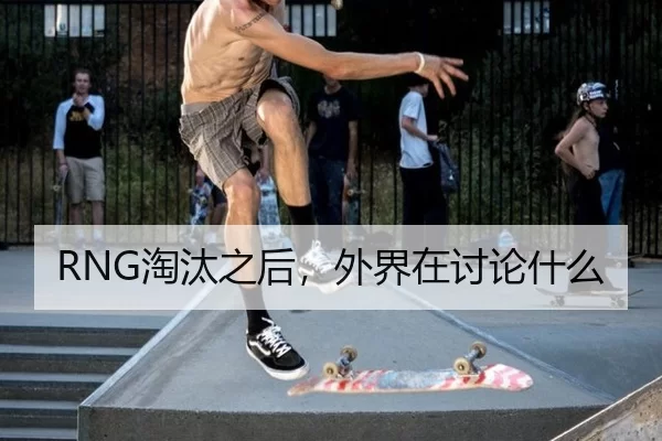 RNG淘汰之后，外界在讨论什么